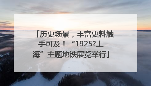 历史场景，丰富史料触手可及！“1925?上海”主题地铁展览举行
