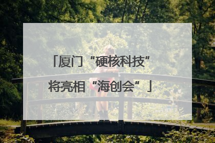 厦门“硬核科技” 将亮相“海创会”