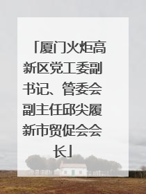 厦门火炬高新区党工委副书记、管委会副主任邱尖履新市贸促会会长