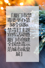 厦门市禁毒委举办第38个国际禁毒日主题宣传活动暨厦门市创建全国禁毒示范城市成果展