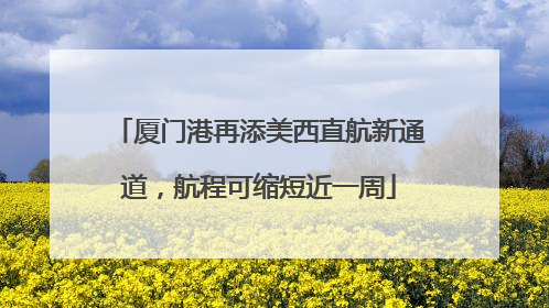 厦门港再添美西直航新通道，航程可缩短近一周