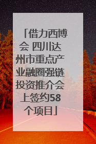 借力西博会 四川达州市重点产业融圈强链投资推介会上签约58个项目