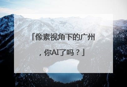 像素视角下的广州，你AI了吗？