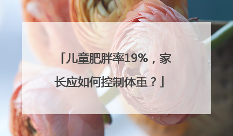 儿童肥胖率19%，家长应如何控制体重？
