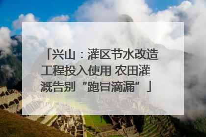 兴山：灌区节水改造工程投入使用 农田灌溉告别“跑冒滴漏”