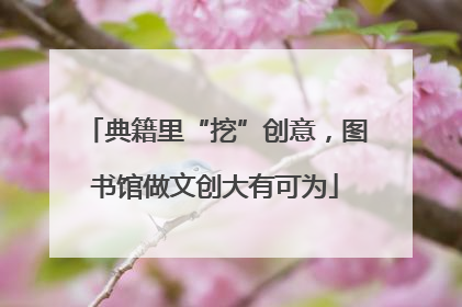 典籍里“挖”创意，图书馆做文创大有可为