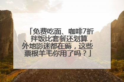 免费吃面、咖啡7折、拌饭比套餐还划算，外地影迷都在薅，这些票根羊毛你用了吗？