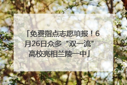 免费指点志愿填报！6月26日众多“双一流”高校亮相兰陵一中
