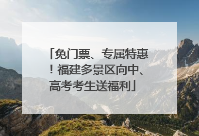 免门票、专属特惠！福建多景区向中、高考考生送福利