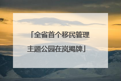 全省首个移民管理主题公园在岚揭牌