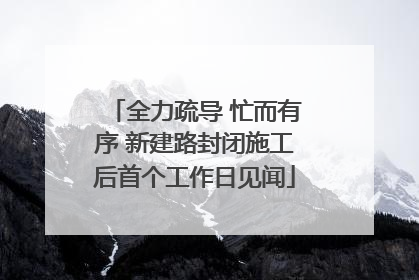 全力疏导 忙而有序 新建路封闭施工后首个工作日见闻