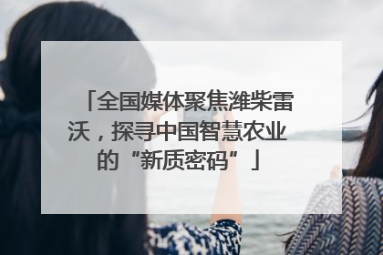 全国媒体聚焦潍柴雷沃，探寻中国智慧农业的“新质密码”