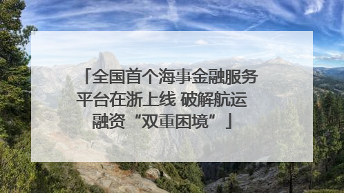全国首个海事金融服务平台在浙上线 破解航运融资“双重困境”
