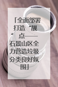 全面部署 打造“靓” 点——石景山区全力营造垃圾分类良好氛围
