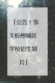 公告！事关忻州城区学校招生划片