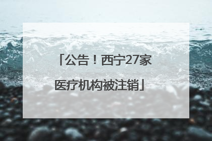 公告！西宁27家医疗机构被注销