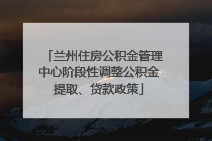 兰州住房公积金管理中心阶段性调整公积金提取、贷款政策