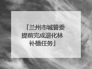 兰州市城管委提前完成退化林补植任务