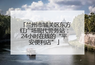 兰州市城关区东方红广场现代警务站：24小时在线的“平安便利店”