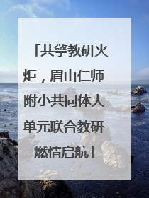 共擎教研火炬，眉山仁师附小共同体大单元联合教研燃情启航