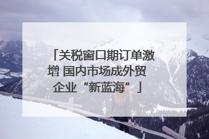 关税窗口期订单激增 国内市场成外贸企业“新蓝海”