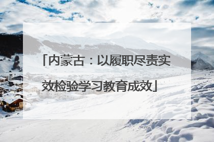 内蒙古：以履职尽责实效检验学习教育成效