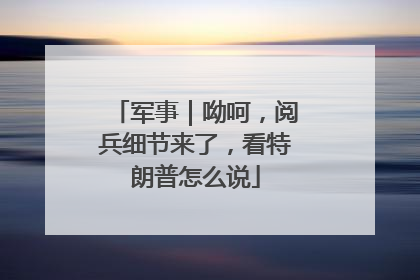 军事｜呦呵，阅兵细节来了，看特朗普怎么说