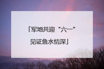 军地共迎“六一” 见证鱼水情深