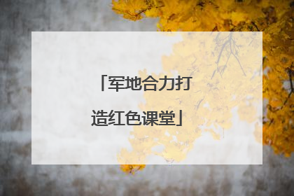 军地合力打造红色课堂
