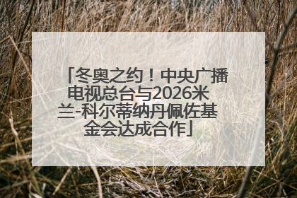 冬奥之约！中央广播电视总台与2026米兰-科尔蒂纳丹佩佐基金会达成合作