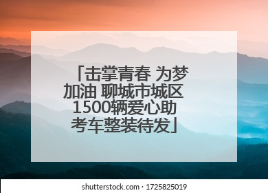 击掌青春 为梦加油 聊城市城区1500辆爱心助考车整装待发