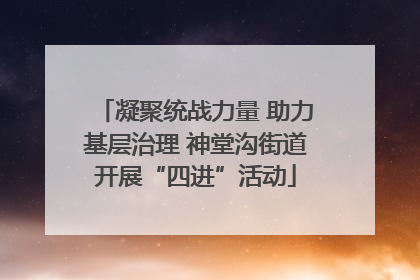 凝聚统战力量 助力基层治理 神堂沟街道开展“四进”活动
