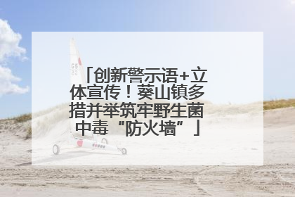 创新警示语+立体宣传！葵山镇多措并举筑牢野生菌中毒“防火墙”