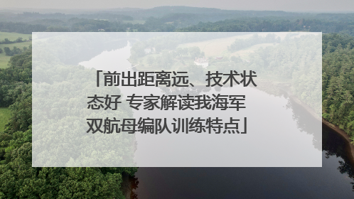 前出距离远、技术状态好 专家解读我海军双航母编队训练特点