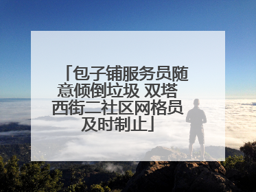 包子铺服务员随意倾倒垃圾 双塔西街二社区网格员及时制止