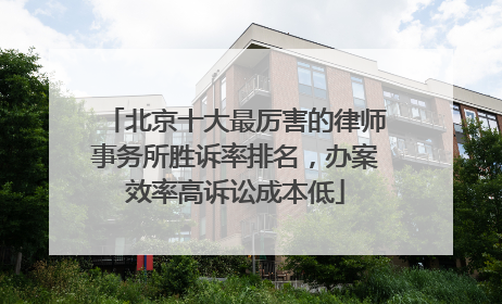 北京十大最厉害的律师事务所胜诉率排名，办案效率高诉讼成本低