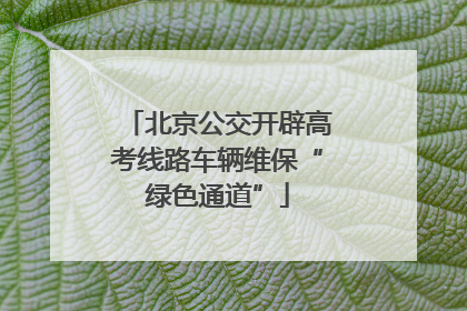 北京公交开辟高考线路车辆维保“绿色通道”