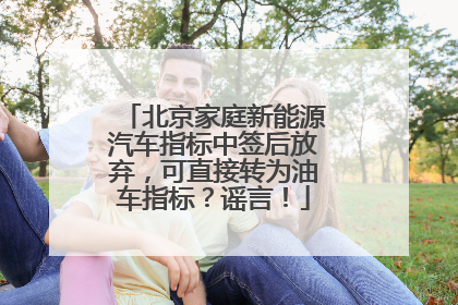 北京家庭新能源汽车指标中签后放弃，可直接转为油车指标？谣言！