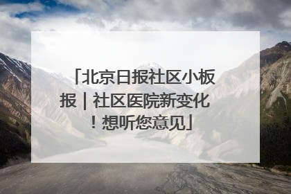 北京日报社区小板报｜社区医院新变化！想听您意见