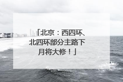 北京：西四环、北四环部分主路下月将大修！