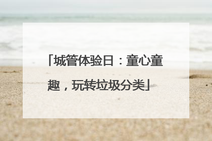 城管体验日：童心童趣，玩转垃圾分类