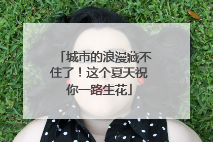 城市的浪漫藏不住了！这个夏天祝你一路生花