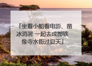 坐着小船看电影、凿冰消暑 一起去成都铁像寺水街过夏天