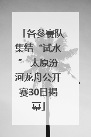 各参赛队集结“试水” 太原汾河龙舟公开赛30日揭幕