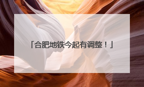 合肥地铁今起有调整！