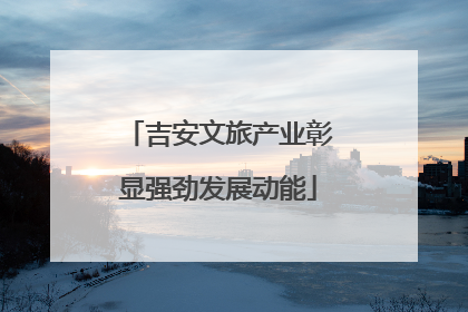 吉安文旅产业彰显强劲发展动能