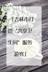 吉林市打造“共享卫生间”服务游客