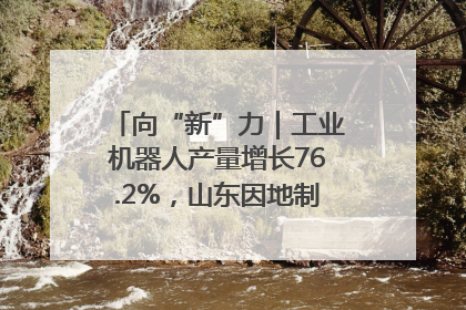 向“新”力｜工业机器人产量增长76.2%，山东因地制宜发展新质生产力