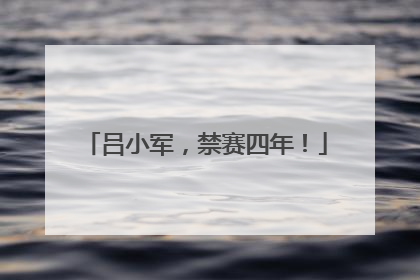 吕小军，禁赛四年！