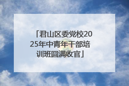 君山区委党校2025年中青年干部培训班圆满收官